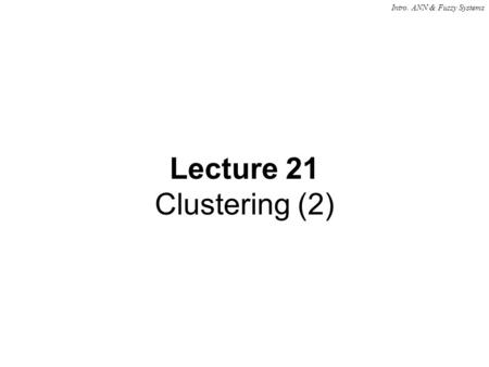 Intro. ANN & Fuzzy Systems Lecture 21 Clustering (2)