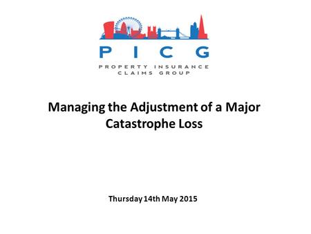 Thursday 14th May 2015 Managing the Adjustment of a Major Catastrophe Loss.