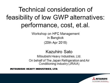 Technical consideration of feasibility of low GWP alternatives: performance, cost, et.al. Kazuhiro Sato Mitsubishi Heavy Industries, Ltd. On behalf of.