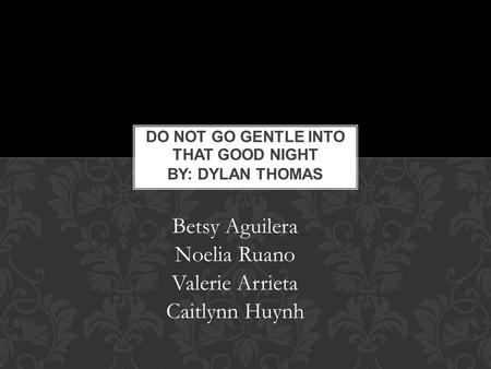 Do Not Go Gentle into That Good Night By: Dylan Thomas