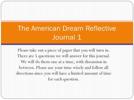 Please take out a piece of paper that you will turn in. There are 5 questions we will answer for this journal. We will do them one at a time, with discussion.
