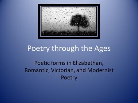 Poetry through the Ages Poetic forms in Elizabethan, Romantic, Victorian, and Modernist Poetry.