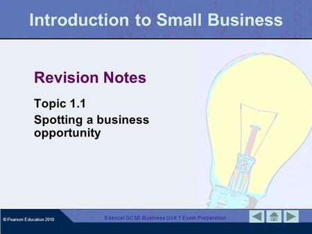 © Pearson Education 2010 Edexcel GCSE Business Unit 1 Exam Preparation Introduction to Small Business Revision Notes Topic 1.1 Spotting a business opportunity.