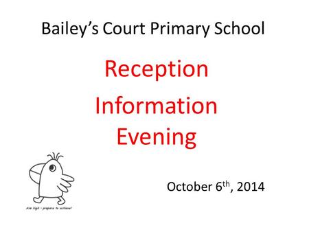 Bailey’s Court Primary School Reception Information Evening October 6 th, 2014.