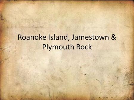 Roanoke Island, Jamestown & Plymouth Rock Roanoke Island (Lost Colony) Sir Walter Raleigh asked Queen Elizabeth of England if he could lead a group of.