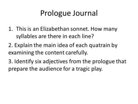Prologue Journal 1.This is an Elizabethan sonnet. How many syllables are there in each line? 2. Explain the main idea of each quatrain by examining the.