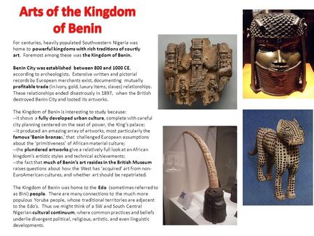 For centuries, heavily populated Southwestern Nigeria was home to powerful kingdoms with rich traditions of courtly art. Foremost among these was the Kingdom.
