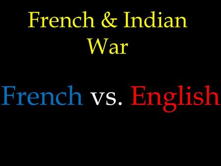 French & Indian War French vs. English New World Your Rivals France.