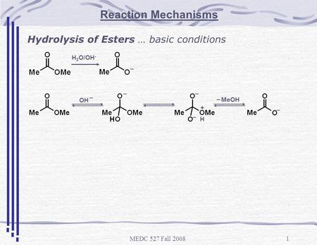 MEDC 527 Fall 20081 Reaction Mechanisms Hydrolysis of Esters … basic conditions H 2 O/OH - _ + __ _ _ OH _ H MeOH _.