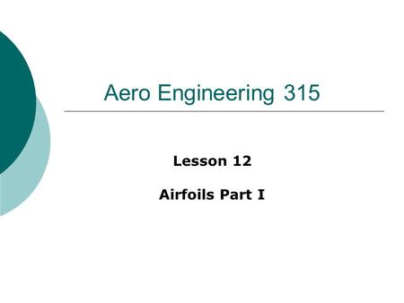 Aero Engineering 315 Lesson 12 Airfoils Part I. First things first…  Recent attendance  GR#1 review  Pick up handout.