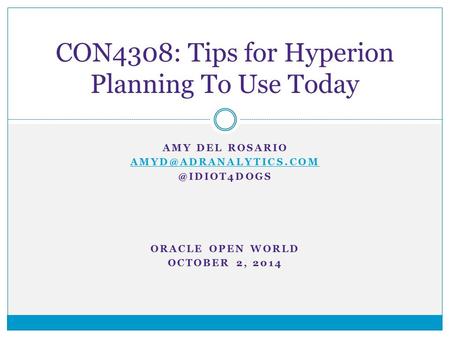 AMY DEL ORACLE OPEN WORLD OCTOBER 2, 2014 CON4308: Tips for Hyperion Planning To Use Today.