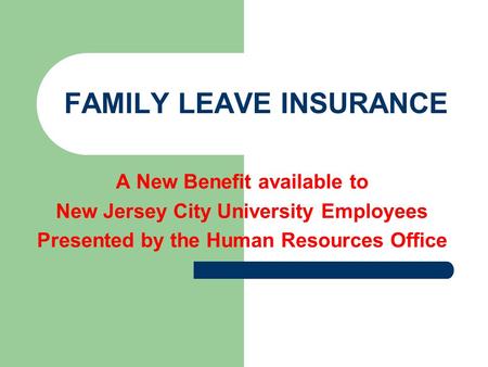 FAMILY LEAVE INSURANCE A New Benefit available to New Jersey City University Employees Presented by the Human Resources Office.