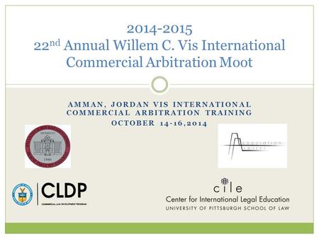 AMMAN, JORDAN VIS INTERNATIONAL COMMERCIAL ARBITRATION TRAINING OCTOBER 14-16,2014 2014-2015 22 nd Annual Willem C. Vis International Commercial Arbitration.