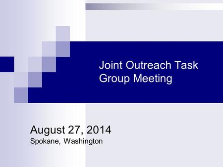 Joint Outreach Task Group Meeting August 27, 2014 Spokane, Washington.