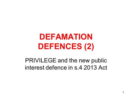 1 DEFAMATION DEFENCES (2) PRIVILEGE and the new public interest defence in s.4 2013 Act.
