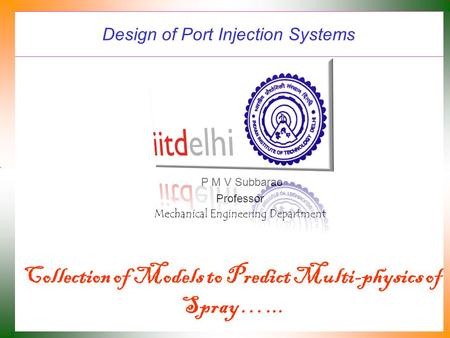 Design of Port Injection Systems P M V Subbarao Professor Mechanical Engineering Department Collection of Models to Predict Multi-physics of Spray …...