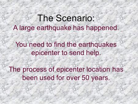 The Scenario: A large earthquake has happened. You need to find the earthquakes epicenter to send help. The process of epicenter location has been used.