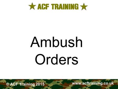 FIELDCRAFT Ambush Orders www.acftraining.co.uk © ACF Training 2015.