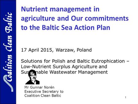 1 Mr Gunnar Norén Executive Secretary to Coalition Clean Baltic 17 April 2015, Warzaw, Poland Solutions for Polish and Baltic Eutrophication – Low-Nutrient.