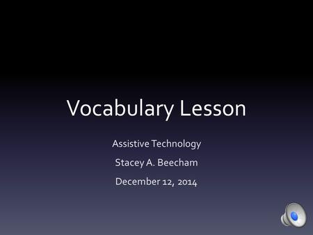 Vocabulary Lesson Assistive Technology Stacey A. Beecham December 12, 2014.