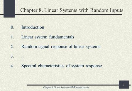 Chapter 8. Linear Systems with Random Inputs 1 0. Introduction 1. Linear system fundamentals 2. Random signal response of linear systems 3... 4. Spectral.