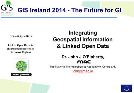 Integrating Geospatial Information & Linked Open Data Dr. John J O’Flaherty, The National Microelectronics Applications Centre Ltd, GIS Ireland.