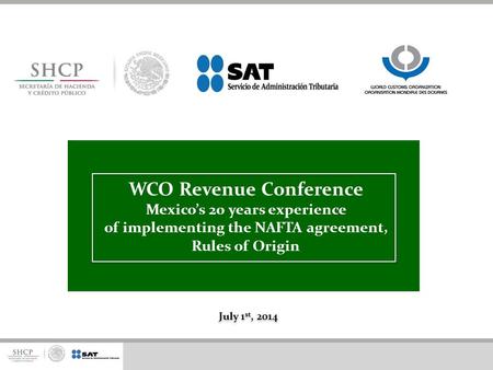 WCO Revenue Conference Mexico’s 20 years experience of implementing the NAFTA agreement, Rules of Origin July 1st, 2014.