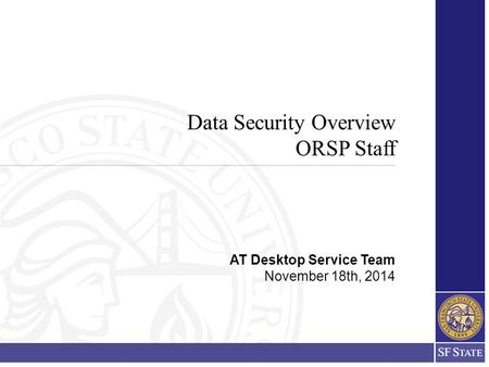 Data Security Overview ORSP Staff AT Desktop Service Team November 18th, 2014.