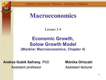 1 Macroeconomics Lecture 3-4 Economic Growth, Solow Growth Model (Mankiw: Macroeconomics, Chapter 4) Institute of Economic Theories - University of Miskolc.