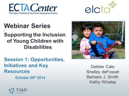 Webinar Series 1 Supporting the Inclusion of Young Children with Disabilities Session 1: Opportunities, Initiatives and Key Resources October 28 th 2014.