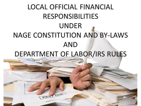 LOCAL OFFICIAL FINANCIAL RESPONSIBILITIES UNDER NAGE CONSTITUTION AND BY-LAWS AND DEPARTMENT OF LABOR/IRS RULES DRAFT.