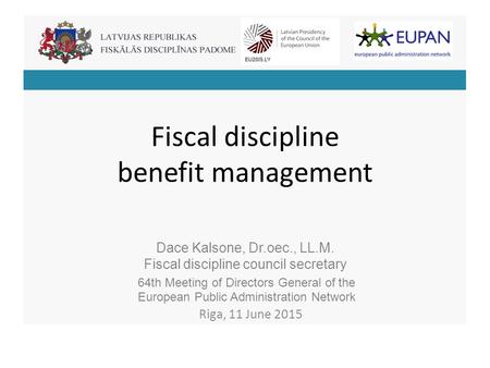 Fiscal discipline benefit management Dace Kalsone, Dr.oec., LL.M. Fiscal discipline council secretary 64th Meeting of Directors General of the European.