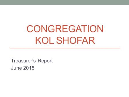 CONGREGATION KOL SHOFAR Treasurer’s Report June 2015.