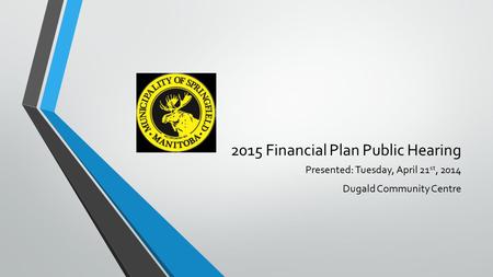 2015 Financial Plan Public Hearing Presented: Tuesday, April 21 st, 2014 Dugald Community Centre.