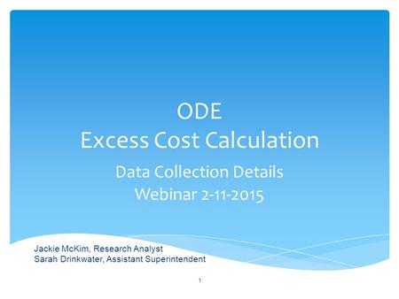 ODE Excess Cost Calculation Data Collection Details Webinar 2-11-2015 1 Jackie McKim, Research Analyst Sarah Drinkwater, Assistant Superintendent.
