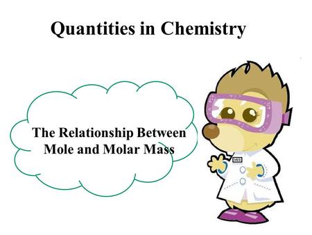 Quantities in Chemistry The Relationship Between Mole and Molar Mass.