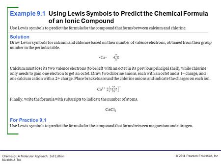 © 2014 Pearson Education, Inc. Chemistry: A Molecular Approach, 3rd Edition Nivaldo J. Tro Solution Draw Lewis symbols for calcium and chlorine based on.