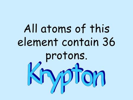 All atoms of this element contain 36 protons.
