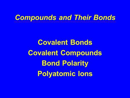 Compounds and Their Bonds Covalent Bonds Covalent Compounds Bond Polarity Polyatomic Ions.