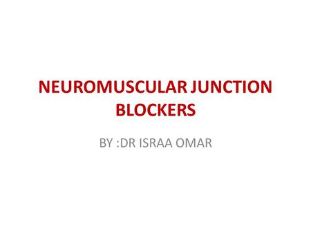 NEUROMUSCULAR JUNCTION BLOCKERS BY :DR ISRAA OMAR.