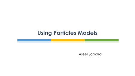 Aseel Samaro Using Particles Models.  You have learnt that the particle model is a ‘good enough’ model for explaining most changes of state.  How.