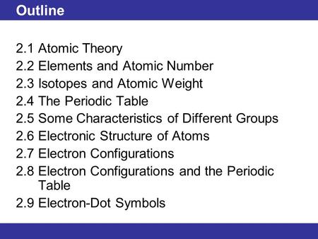 Outline 2.1 Atomic Theory 2.2 Elements and Atomic Number 2.3 Isotopes and Atomic Weight 2.4 The Periodic Table 2.5 Some Characteristics of Different Groups.