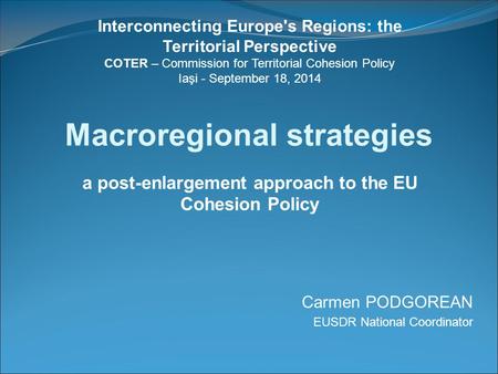 Macroregional strategies a post-enlargement approach to the EU Cohesion Policy Carmen PODGOREAN EUSDR National Coordinator Interconnecting Europe's Regions: