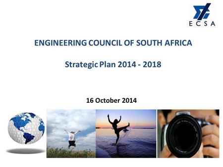 ENGINEERING COUNCIL OF SOUTH AFRICA Strategic Plan 2014 - 2018 16 October 2014.