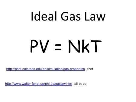 Ideal Gas Law PV = NkT http://phet.colorado.edu/en/simulation/gas-properties phet http://www.walter-fendt.de/ph14e/gaslaw.htm all three.