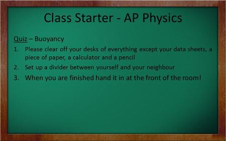 Class Starter - AP Physics Quiz – Buoyancy 1.Please clear off your desks of everything except your data sheets, a piece of paper, a calculator and a pencil.