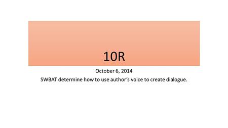 10R October 6, 2014 SWBAT determine how to use author’s voice to create dialogue.