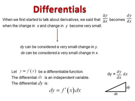 When we first started to talk about derivatives, we said that becomes when the change in x and change in y become very small. dy can be considered a very.