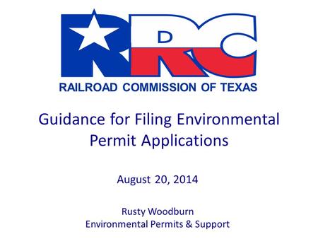 RAILROAD COMMISSION OF TEXAS Guidance for Filing Environmental Permit Applications August 20, 2014 Rusty Woodburn Environmental Permits & Support.
