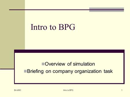 BA 490C Intro to BPG1 Overview of simulation Briefing on company organization task.